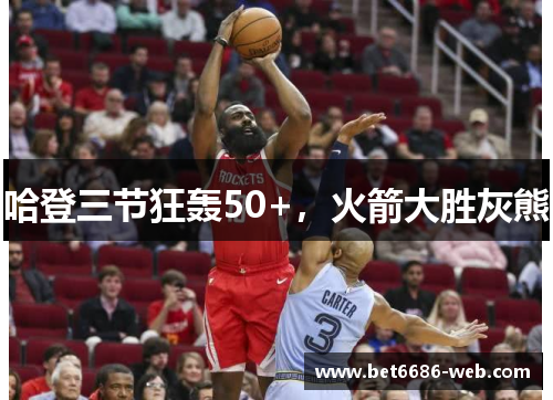 哈登三节狂轰50+，火箭大胜灰熊