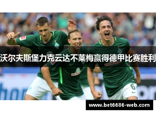 沃尔夫斯堡力克云达不莱梅赢得德甲比赛胜利