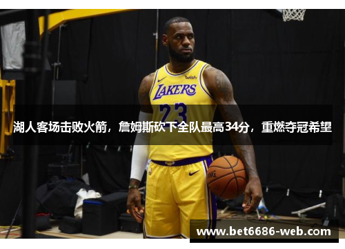 湖人客场击败火箭，詹姆斯砍下全队最高34分，重燃夺冠希望