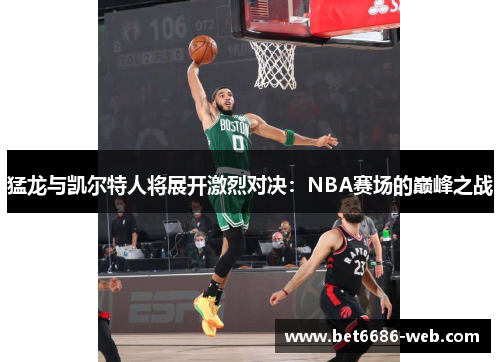 猛龙与凯尔特人将展开激烈对决：NBA赛场的巅峰之战