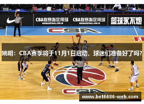 姚明：CBA赛季将于11月1日启动，球迷们准备好了吗？