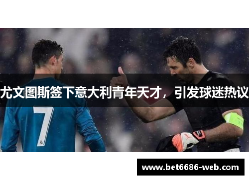 尤文图斯签下意大利青年天才，引发球迷热议