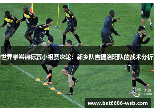 世界攀岩锦标赛小组赛次轮：新乡队告捷洛阳队的战术分析