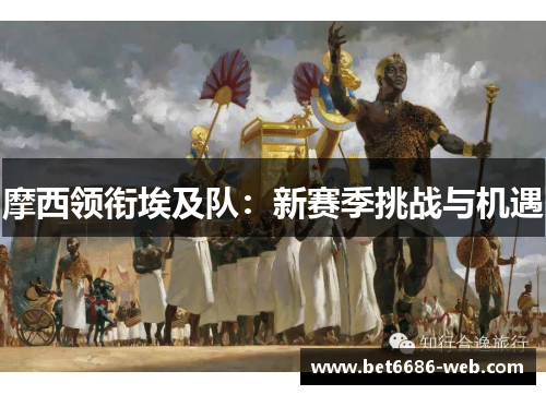 摩西领衔埃及队：新赛季挑战与机遇