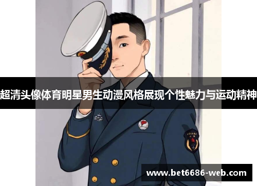 超清头像体育明星男生动漫风格展现个性魅力与运动精神