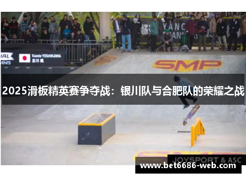 2025滑板精英赛争夺战：银川队与合肥队的荣耀之战