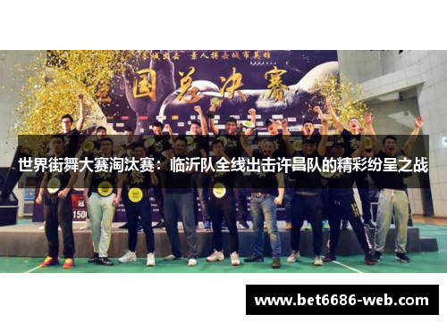 世界街舞大赛淘汰赛：临沂队全线出击许昌队的精彩纷呈之战