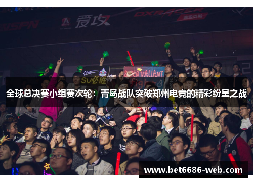 全球总决赛小组赛次轮：青岛战队突破郑州电竞的精彩纷呈之战