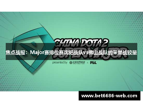 焦点战报：Major赛排位赛沈阳战队vs佛山战队的荣誉战较量