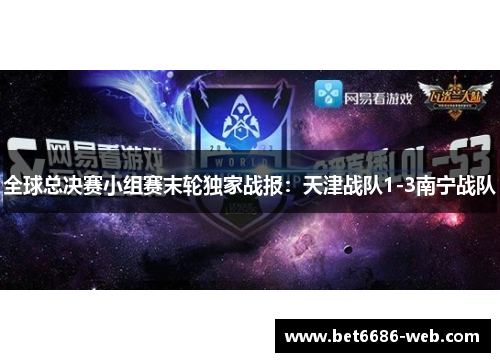 全球总决赛小组赛末轮独家战报：天津战队1-3南宁战队
